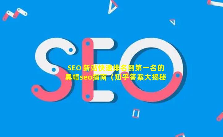 SEO 新站快速排名到第一名的(黑帽seo)指南（知乎答案大揭秘）